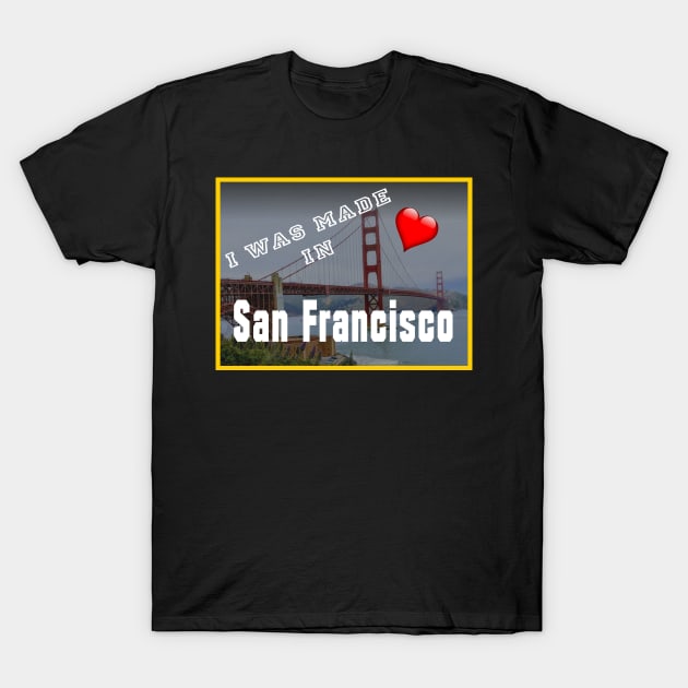 I Was Made In Proud San Francisco Gift Tshirt T-Shirt by gdimido